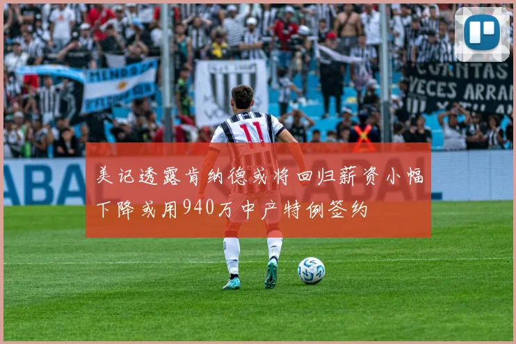 美记透露肯纳德或将回归薪资小幅下降或用940万中产特例签约