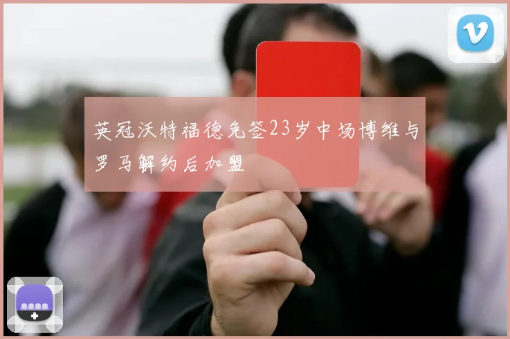 英冠沃特福德免签23岁中场博维与罗马解约后加盟