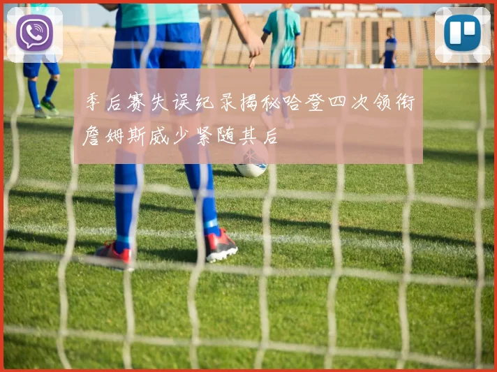 季后赛失误纪录揭秘哈登四次领衔詹姆斯威少紧随其后