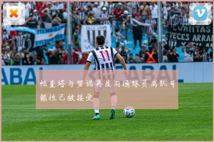 帕奎塔与努诺再度沟通球员离队可能性已被接受