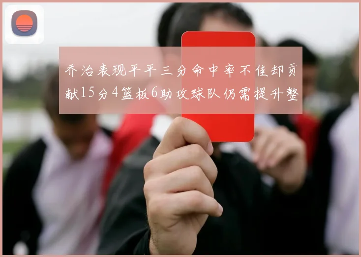 乔治表现平平三分命中率不佳却贡献15分4篮板6助攻球队仍需提升整体状态