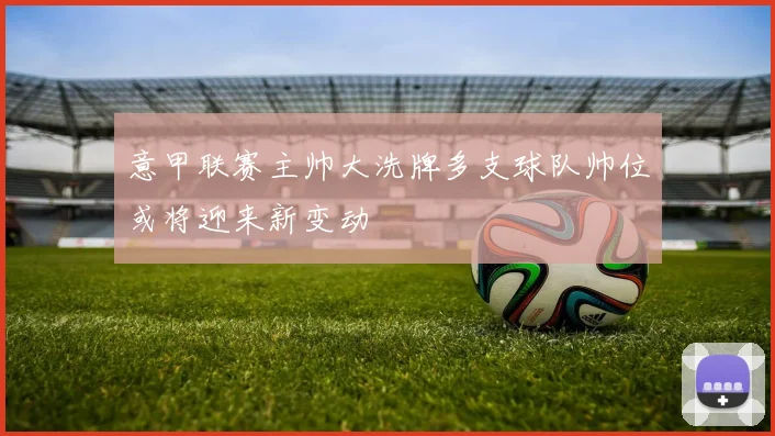 意甲联赛主帅大洗牌多支球队帅位或将迎来新变动