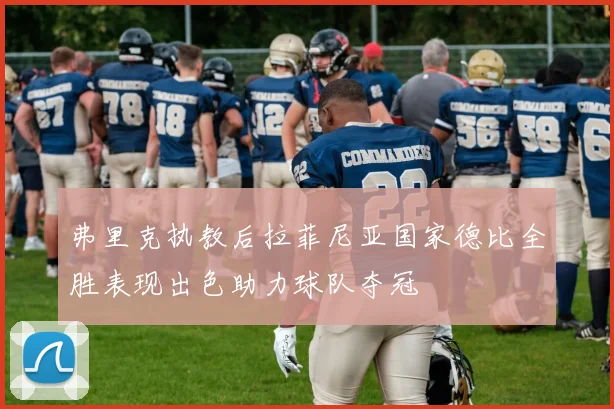 弗里克执教后拉菲尼亚国家德比全胜表现出色助力球队夺冠