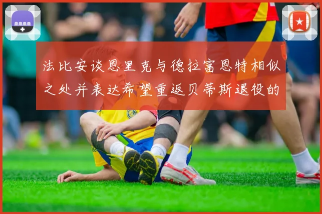 法比安谈恩里克与德拉富恩特相似之处并表达希望重返贝蒂斯退役的愿望
