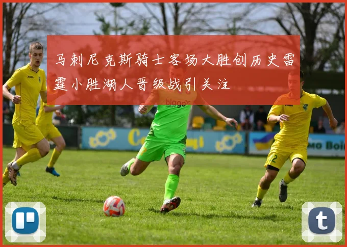 马刺尼克斯骑士客场大胜创历史雷霆小胜湖人晋级战引关注