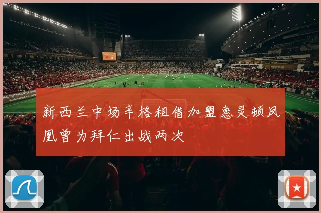 新西兰中场辛格租借加盟惠灵顿凤凰曾为拜仁出战两次