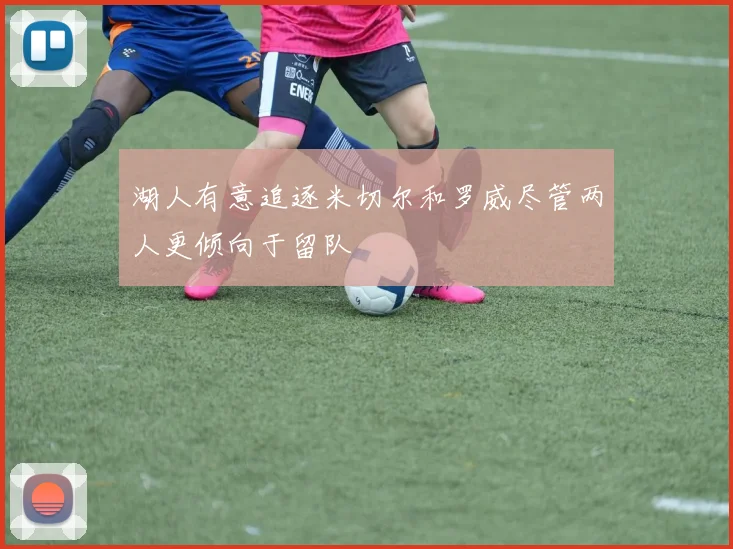 湖人有意追逐米切尔和罗威尽管两人更倾向于留队