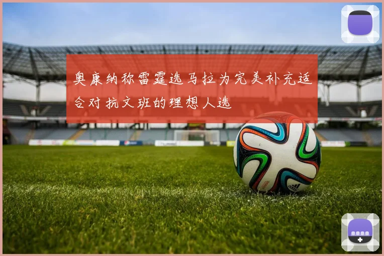 奥康纳称雷霆选马拉为完美补充适合对抗文班的理想人选