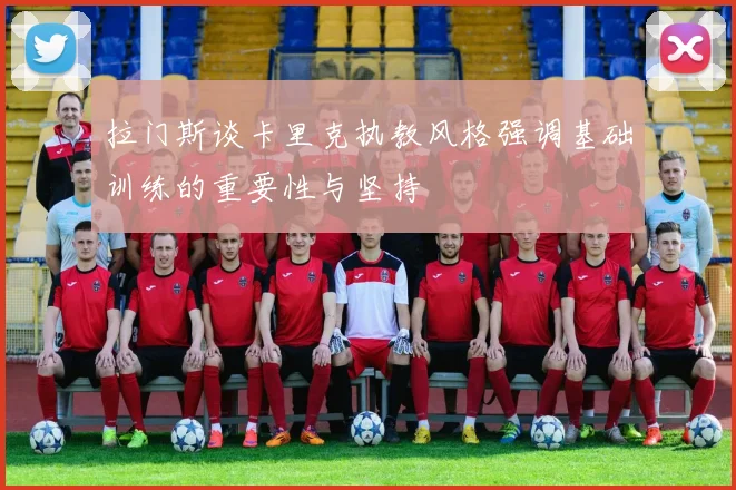 拉门斯谈卡里克执教风格强调基础训练的重要性与坚持